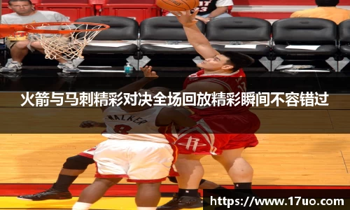 beats365火箭与马刺精彩对决全场回放精彩瞬间不容错过